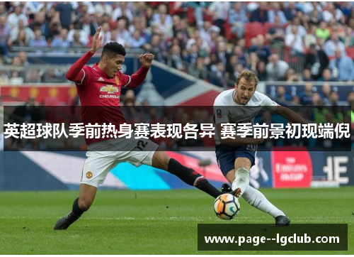 英超球队季前热身赛表现各异 赛季前景初现端倪