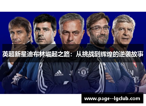 英超新星迪布林崛起之路：从挑战到辉煌的逆袭故事