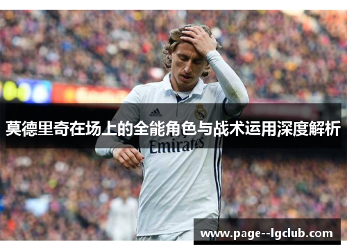 莫德里奇在场上的全能角色与战术运用深度解析