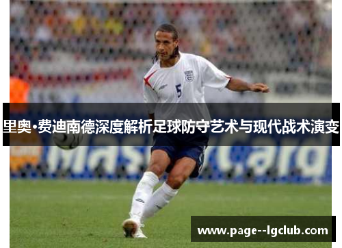 里奥·费迪南德深度解析足球防守艺术与现代战术演变