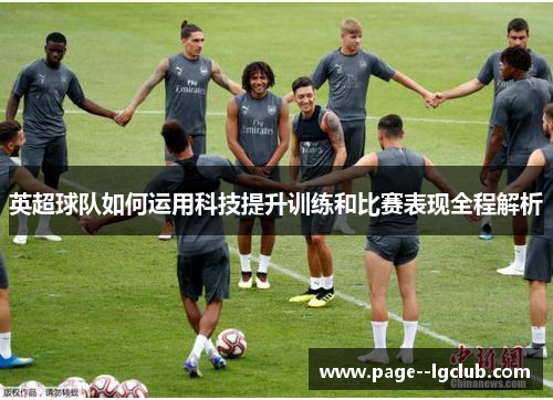英超球队如何运用科技提升训练和比赛表现全程解析