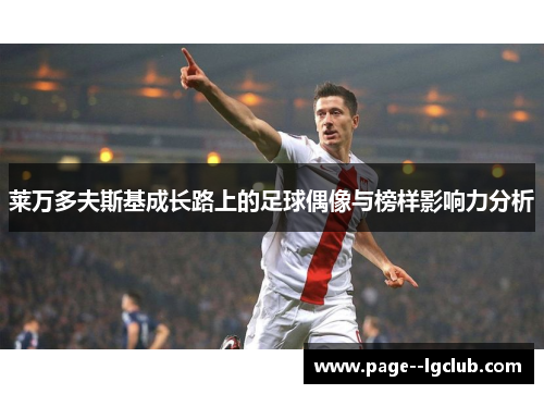 莱万多夫斯基成长路上的足球偶像与榜样影响力分析 莱万多夫斯基成长路上的足球偶像与榜样影响力分析