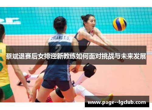 蔡斌退赛后女排迎新教练如何面对挑战与未来发展