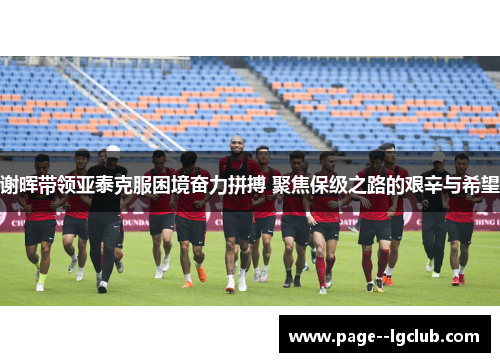 谢晖带领亚泰克服困境奋力拼搏 聚焦保级之路的艰辛与希望