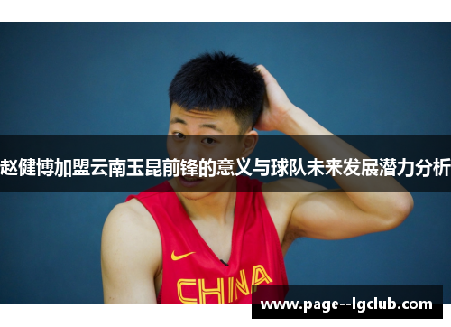 赵健博加盟云南玉昆前锋的意义与球队未来发展潜力分析 赵健博加盟云南玉昆前锋的意义与球队未来发展潜力分析