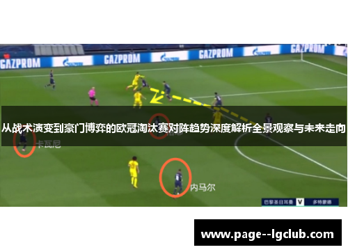 从战术演变到豪门博弈的欧冠淘汰赛对阵趋势深度解析全景观察与未来走向
