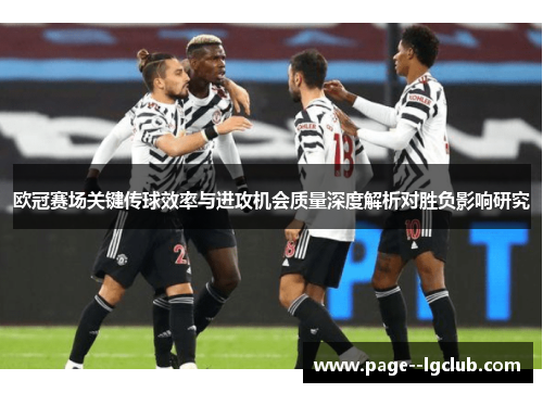 欧冠赛场关键传球效率与进攻机会质量深度解析对胜负影响研究 欧冠赛场关键传球效率与进攻机会质量深度解析对胜负影响研究