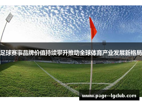 足球赛事品牌价值持续攀升推动全球体育产业发展新格局 足球赛事品牌价值持续攀升推动全球体育产业发展新格局