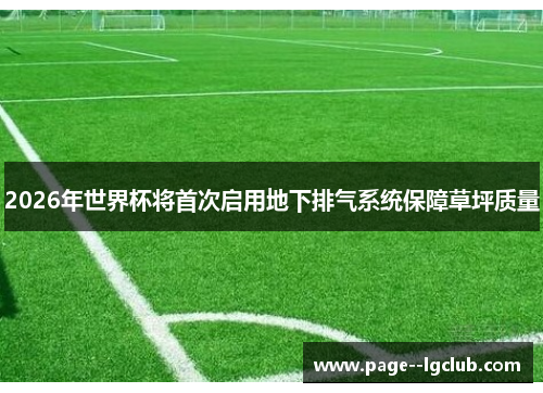 2026年世界杯将首次启用地下排气系统保障草坪质量