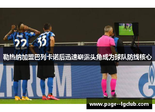 勒热纳加盟巴列卡诺后迅速崭露头角成为球队防线核心