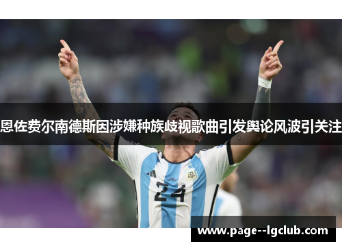 恩佐费尔南德斯因涉嫌种族歧视歌曲引发舆论风波引关注