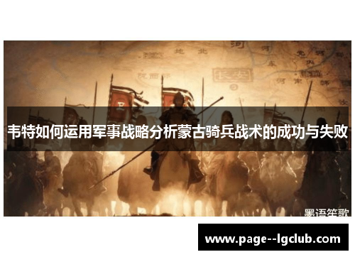 韦特如何运用军事战略分析蒙古骑兵战术的成功与失败