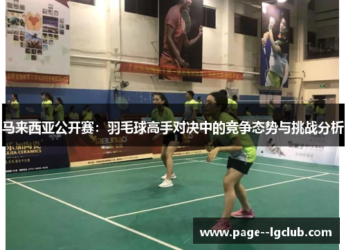 马来西亚公开赛：羽毛球高手对决中的竞争态势与挑战分析