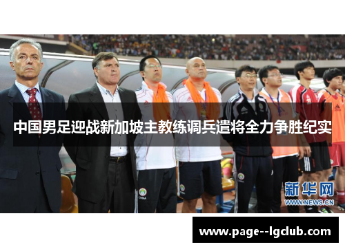 中国男足迎战新加坡主教练调兵遣将全力争胜纪实
