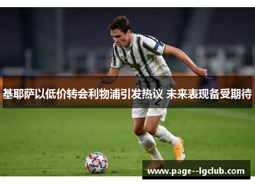基耶萨以低价转会利物浦引发热议 未来表现备受期待