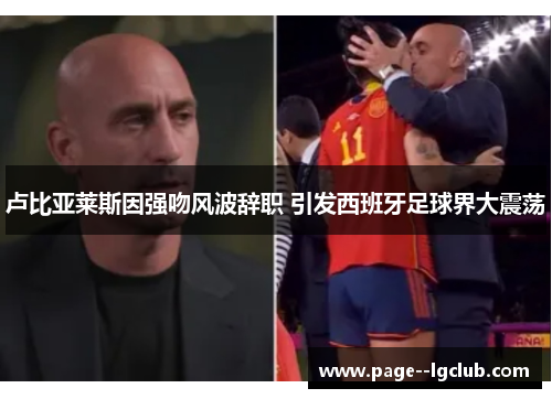 卢比亚莱斯因强吻风波辞职 引发西班牙足球界大震荡 卢比亚莱斯因强吻风波辞职 引发西班牙足球界大震荡