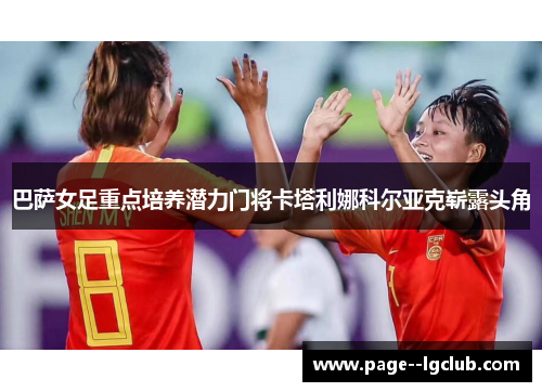 巴萨女足重点培养潜力门将卡塔利娜科尔亚克崭露头角