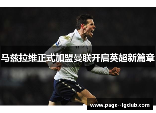 马兹拉维正式加盟曼联开启英超新篇章