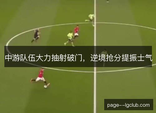 中游队伍大力抽射破门，逆境抢分提振士气