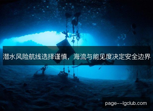 潜水风险航线选择谨慎，海流与能见度决定安全边界