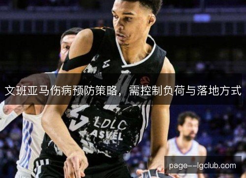 文班亚马伤病预防策略，需控制负荷与落地方式