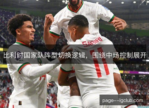 比利时国家队阵型切换逻辑,围绕中场控制展开 比利时国家队阵型切换逻辑,围绕中场控制展开