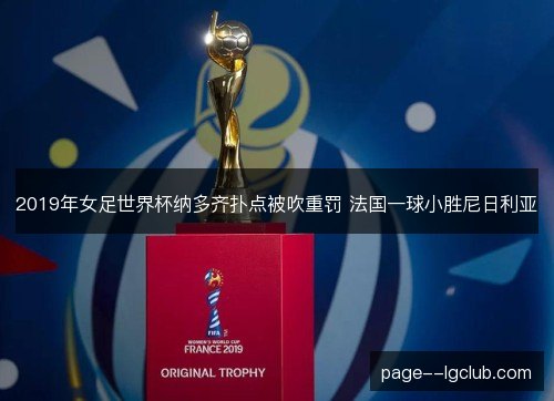 2019年女足世界杯纳多齐扑点被吹重罚 法国一球小胜尼日利亚