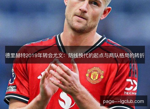 德里赫特2019年转会尤文：防线换代的起点与两队格局的转折